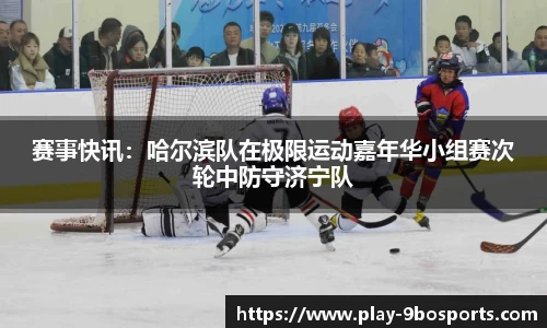 赛事快讯：哈尔滨队在极限运动嘉年华小组赛次轮中防守济宁队