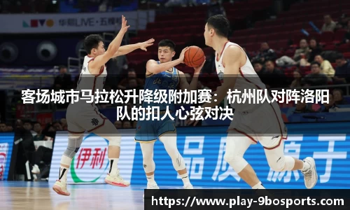 客场城市马拉松升降级附加赛：杭州队对阵洛阳队的扣人心弦对决